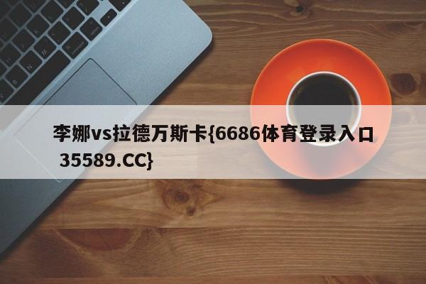 李娜vs拉德万斯卡{6686体育登录入口 35589.CC}