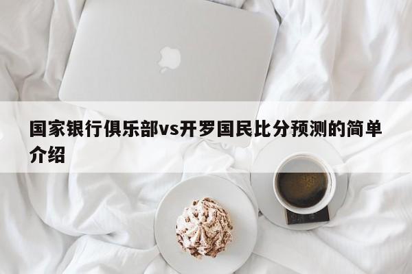 国家银行俱乐部vs开罗国民比分预测的简单介绍