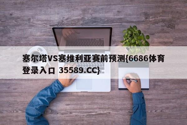 塞尔塔VS塞维利亚赛前预测{6686体育登录入口 35589.CC}