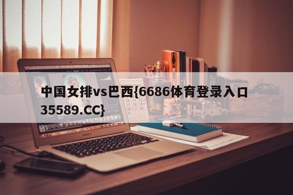 中国女排vs巴西{6686体育登录入口 35589.CC}