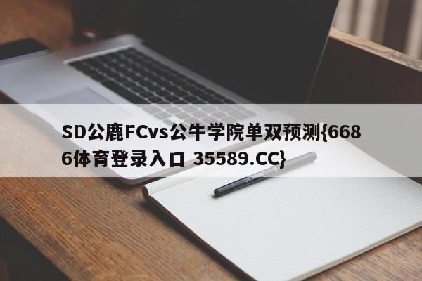 SD公鹿FCvs公牛学院单双预测{6686体育登录入口 35589.CC}