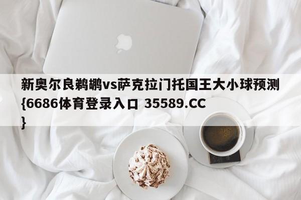 新奥尔良鹈鹕vs萨克拉门托国王大小球预测{6686体育登录入口 35589.CC} 新奥尔良鹈鹕vs萨克拉门托国王大小球预测{6686体育登录入口 35589.CC}