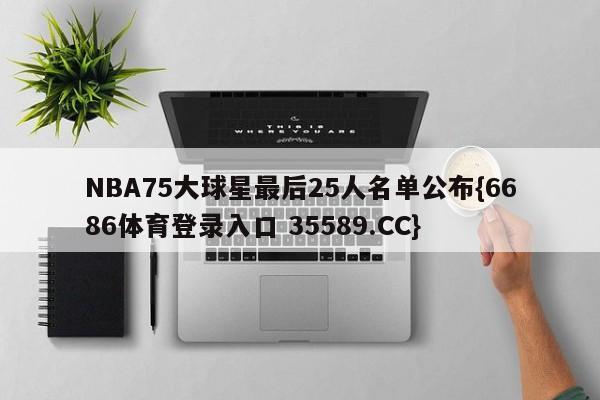 NBA75大球星最后25人名单公布{6686体育登录入口 35589.CC}