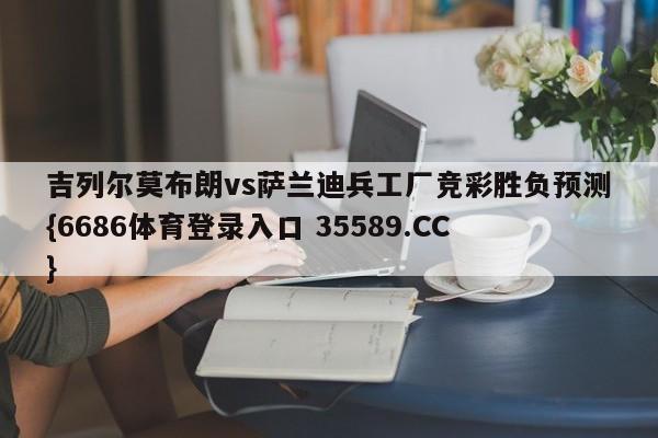 吉列尔莫布朗vs萨兰迪兵工厂竞彩胜负预测{6686体育登录入口 35589.CC}
