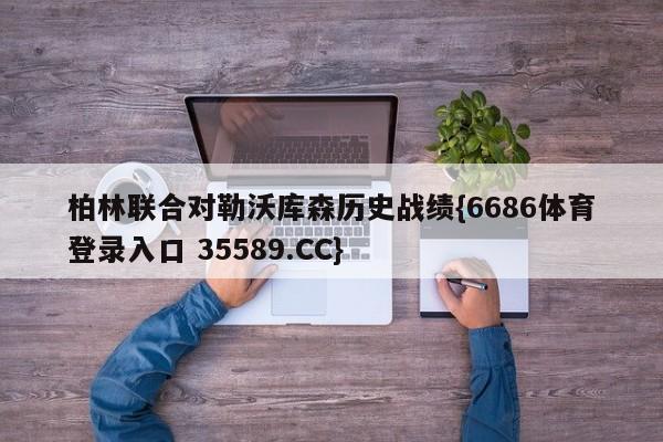 柏林联合对勒沃库森历史战绩{6686体育登录入口 35589.CC}