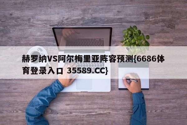 赫罗纳VS阿尔梅里亚阵容预测{6686体育登录入口 35589.CC}