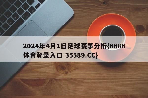 2024年4月1日足球赛事分析{6686体育登录入口 35589.CC}