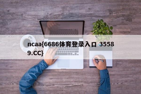 ncaa{6686体育登录入口 35589.CC}