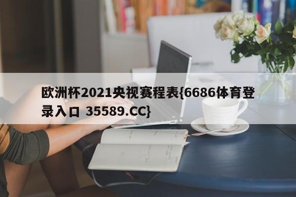 欧洲杯2021央视赛程表{6686体育登录入口 35589.CC}