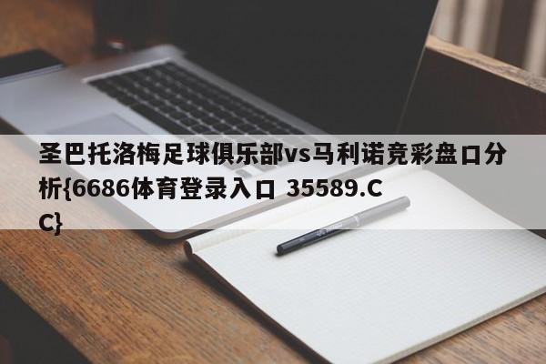 圣巴托洛梅足球俱乐部vs马利诺竞彩盘口分析{6686体育登录入口 35589.CC}
