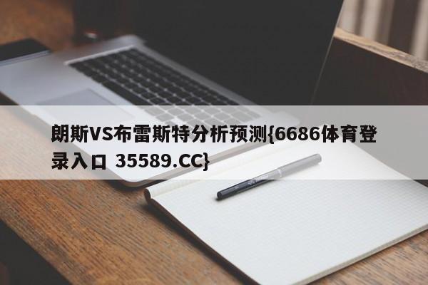 朗斯VS布雷斯特分析预测{6686体育登录入口 35589.CC}