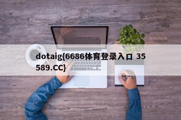 dotaig{6686体育登录入口 35589.CC}