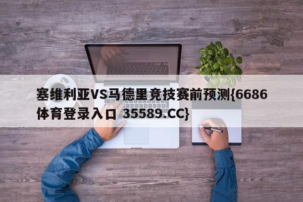 塞维利亚VS马德里竞技赛前预测{6686体育登录入口 35589.CC}