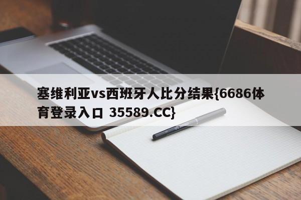 塞维利亚vs西班牙人比分结果{6686体育登录入口 35589.CC}