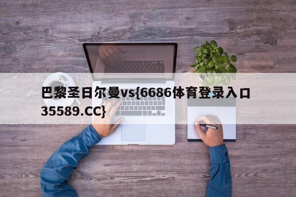 巴黎圣日尔曼vs{6686体育登录入口 35589.CC}