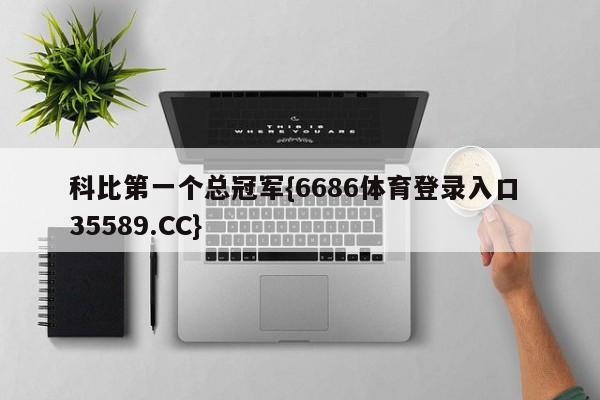 科比第一个总冠军{6686体育登录入口 35589.CC}