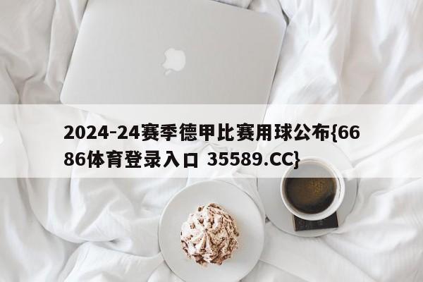 2024-24赛季德甲比赛用球公布{6686体育登录入口 35589.CC}