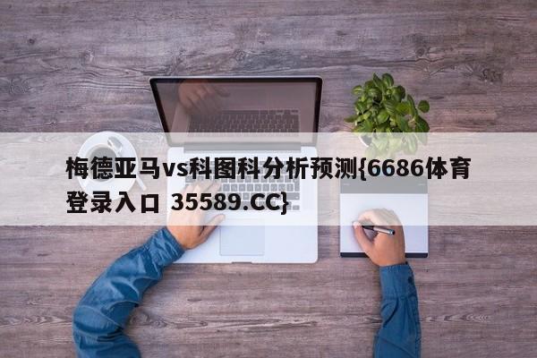 梅德亚马vs科图科分析预测{6686体育登录入口 35589.CC}
