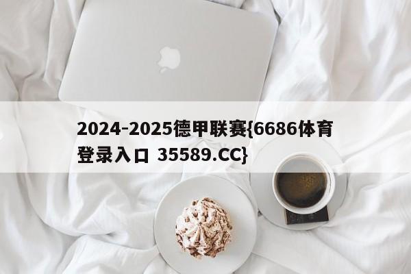 2024-2025德甲联赛{6686体育登录入口 35589.CC}