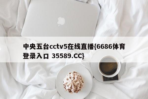 中央五台cctv5在线直播{6686体育登录入口 35589.CC}