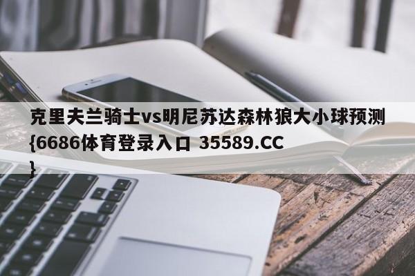 克里夫兰骑士vs明尼苏达森林狼大小球预测{6686体育登录入口 35589.CC}