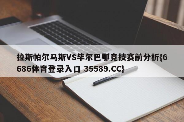 拉斯帕尔马斯VS毕尔巴鄂竞技赛前分析{6686体育登录入口 35589.CC}