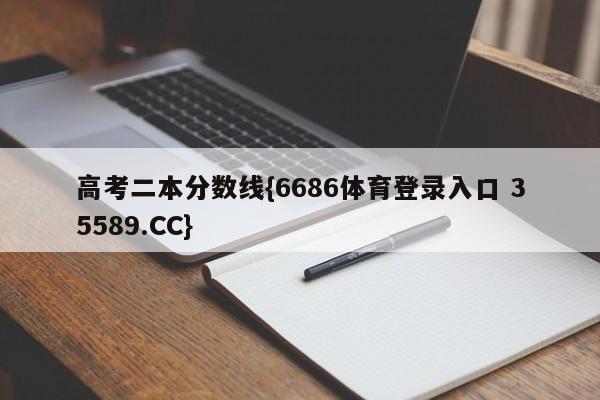 高考二本分数线{6686体育登录入口 35589.CC}