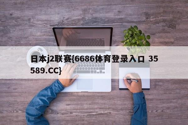 日本j2联赛{6686体育登录入口 35589.CC}
