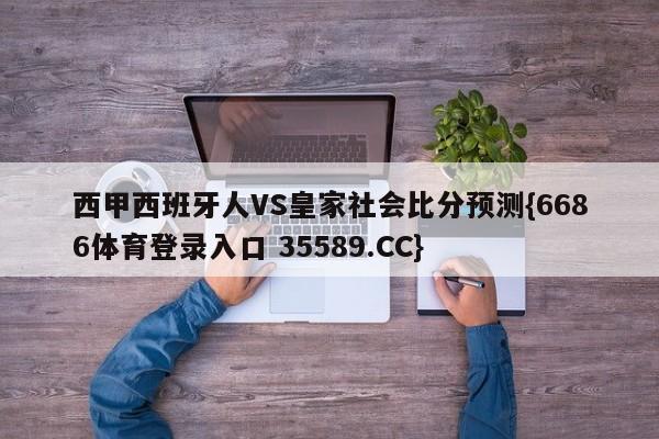 西甲西班牙人VS皇家社会比分预测{6686体育登录入口 35589.CC}