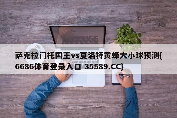 萨克拉门托国王vs夏洛特黄蜂大小球预测{6686体育登录入口 35589.CC}