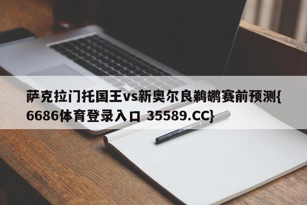 萨克拉门托国王vs新奥尔良鹈鹕赛前预测{6686体育登录入口 35589.CC}