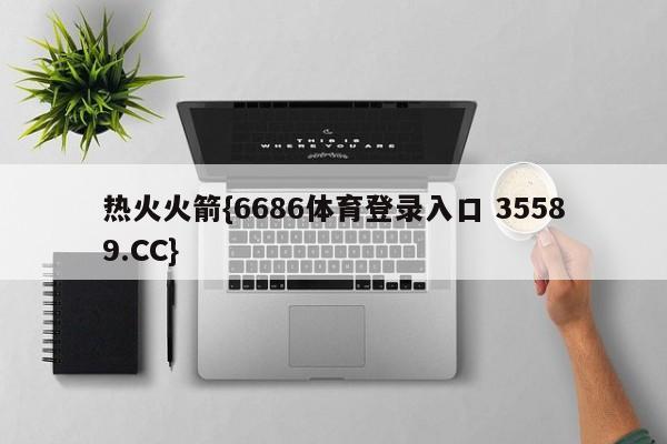 热火火箭{6686体育登录入口 35589.CC}