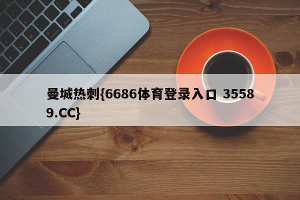 曼城热刺{6686体育登录入口 35589.CC}