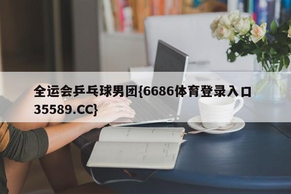 全运会乒乓球男团{6686体育登录入口 35589.CC}