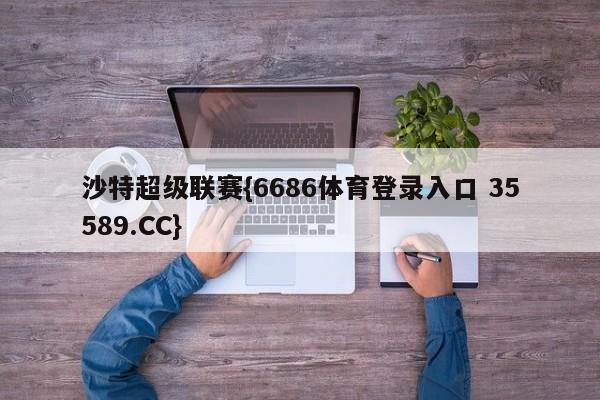 沙特超级联赛{6686体育登录入口 35589.CC}