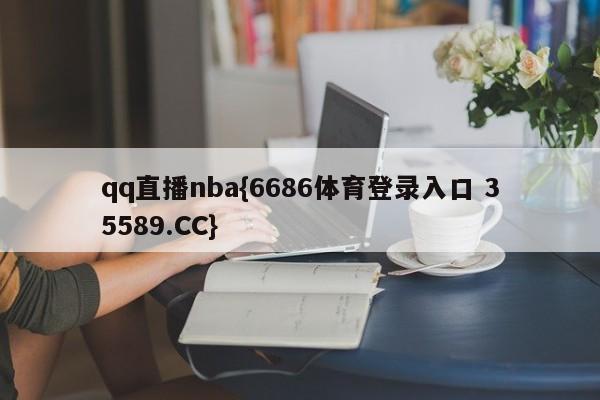 qq直播nba{6686体育登录入口 35589.CC}