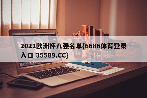 2021欧洲杯八强名单{6686体育登录入口 35589.CC}