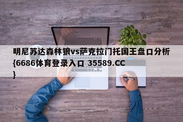 明尼苏达森林狼vs萨克拉门托国王盘口分析{6686体育登录入口 35589.CC}