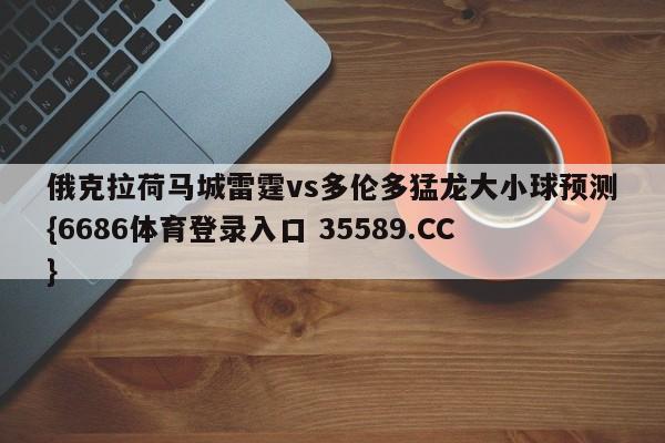 俄克拉荷马城雷霆vs多伦多猛龙大小球预测{6686体育登录入口 35589.CC} 俄克拉荷马城雷霆vs多伦多猛龙大小球预测{6686体育登录入口 35589.CC}