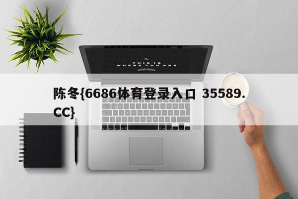 陈冬{6686体育登录入口 35589.CC}