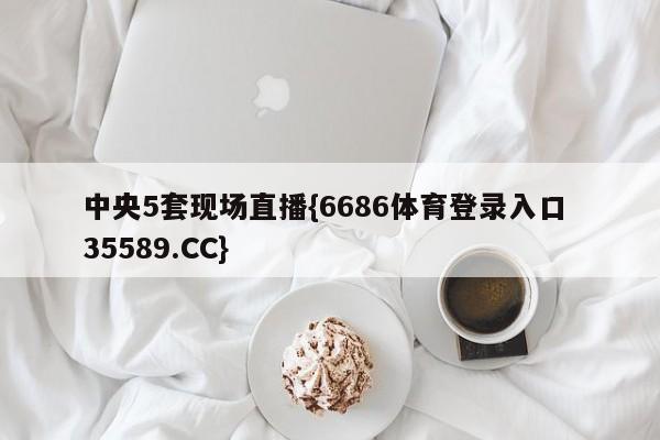 中央5套现场直播{6686体育登录入口 35589.CC}