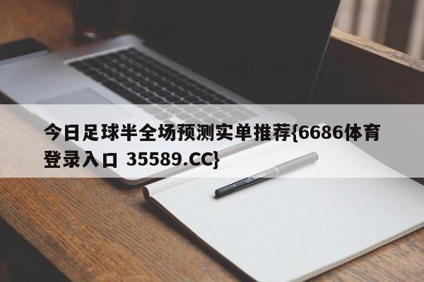 今日足球半全场预测实单推荐{6686体育登录入口 35589.CC}
