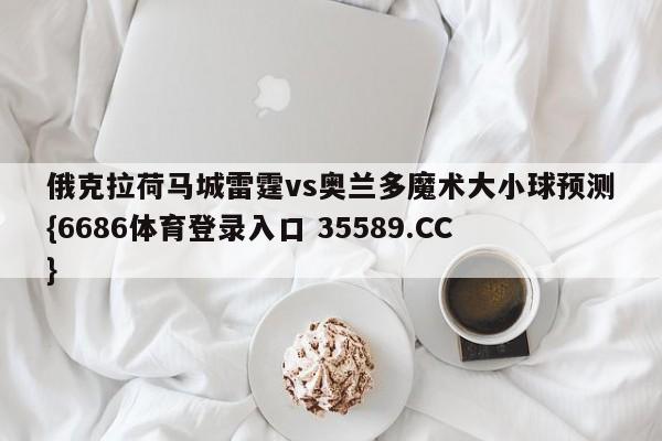 俄克拉荷马城雷霆vs奥兰多魔术大小球预测{6686体育登录入口 35589.CC}