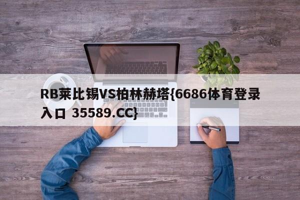 RB莱比锡VS柏林赫塔{6686体育登录入口 35589.CC}
