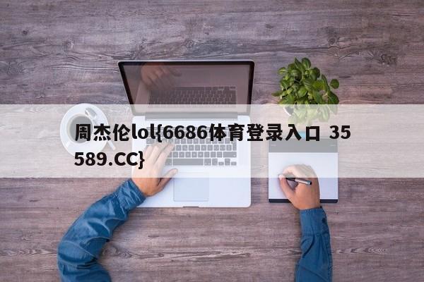 周杰伦lol{6686体育登录入口 35589.CC}