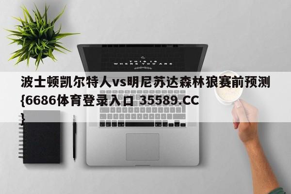 波士顿凯尔特人vs明尼苏达森林狼赛前预测{6686体育登录入口 35589.CC}
