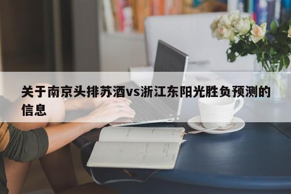 关于南京头排苏酒vs浙江东阳光胜负预测的信息
