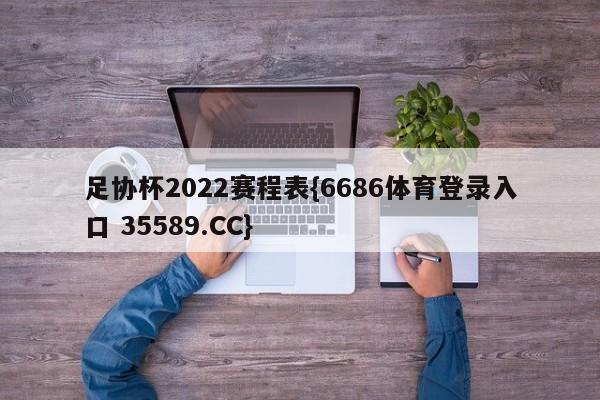 足协杯2022赛程表{6686体育登录入口 35589.CC}