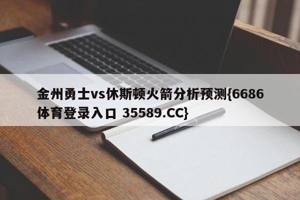 金州勇士vs休斯顿火箭分析预测{6686体育登录入口 35589.CC} 金州勇士vs休斯顿火箭分析预测{6686体育登录入口 35589.CC}