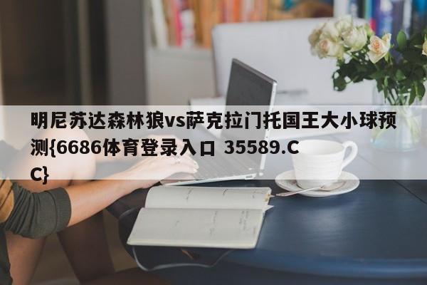 明尼苏达森林狼vs萨克拉门托国王大小球预测{6686体育登录入口 35589.CC} 明尼苏达森林狼vs萨克拉门托国王大小球预测{6686体育登录入口 35589.CC}